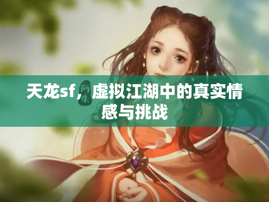 天龙sf，虚拟江湖中的真实情感与挑战