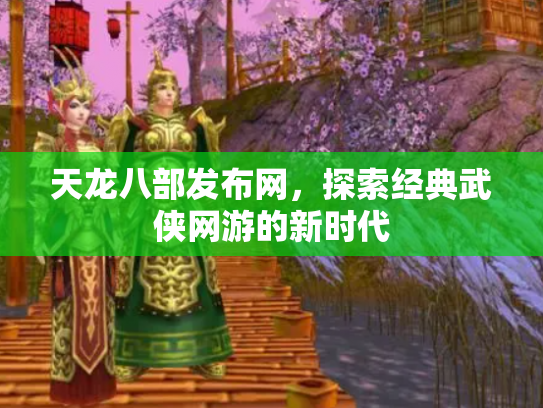 天龙八部发布网，探索经典武侠网游的新时代