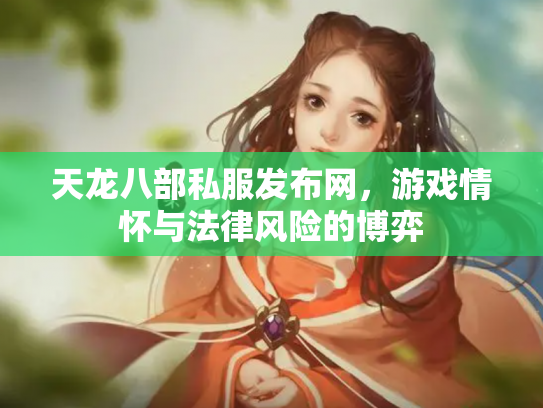 天龙八部私服发布网，游戏情怀与法律风险的博弈