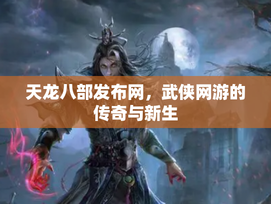 天龙八部发布网，武侠网游的传奇与新生