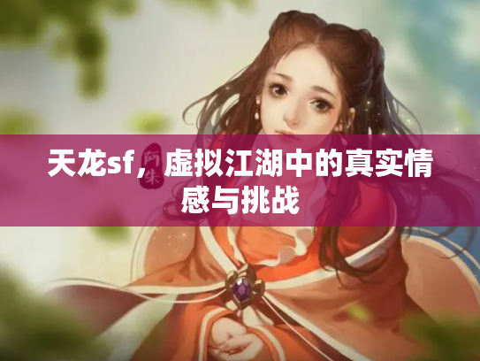 天龙sf，虚拟江湖中的真实情感与挑战