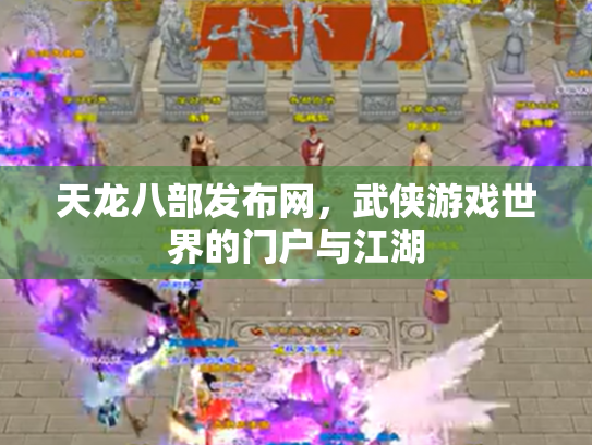 天龙八部发布网，武侠游戏世界的门户与江湖
