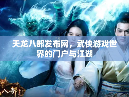 天龙八部发布网，武侠游戏世界的门户与江湖