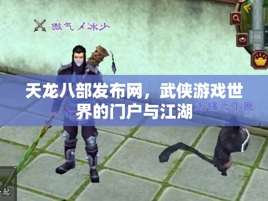 天龙八部发布网，武侠游戏世界的门户与江湖