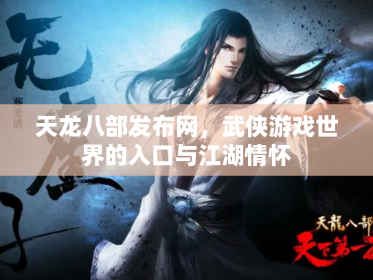 天龙八部发布网，武侠游戏世界的入口与江湖情怀