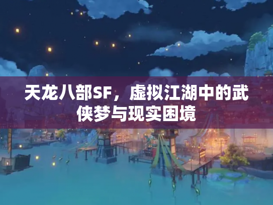 天龙八部SF，虚拟江湖中的武侠梦与现实困境