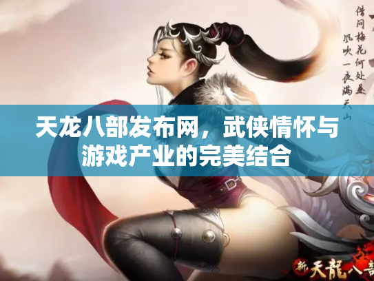 天龙八部发布网，武侠情怀与游戏产业的完美结合