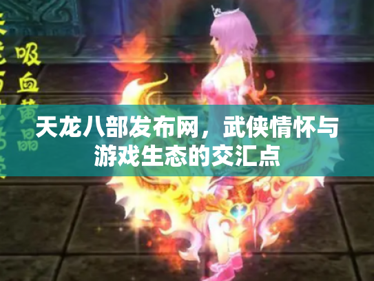 天龙八部发布网，武侠情怀与游戏生态的交汇点