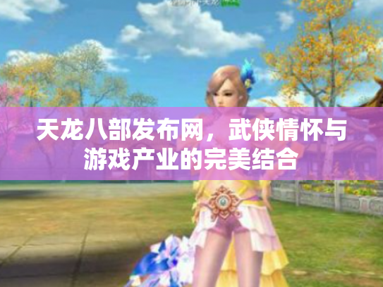 天龙八部发布网，武侠情怀与游戏产业的完美结合