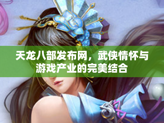 天龙八部发布网，武侠情怀与游戏产业的完美结合