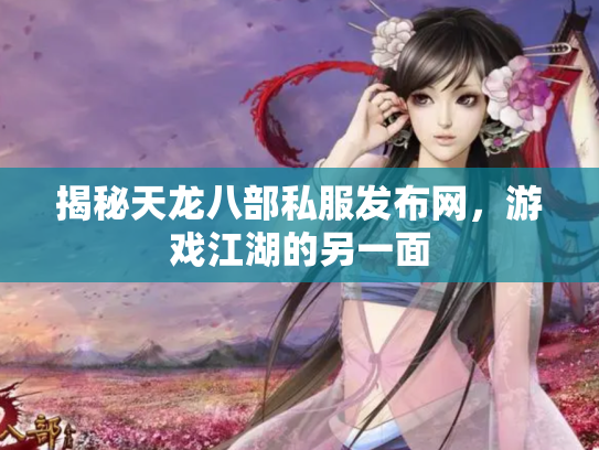 揭秘天龙八部私服发布网，游戏江湖的另一面