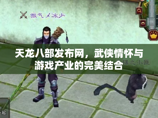 天龙八部发布网，武侠情怀与游戏产业的完美结合