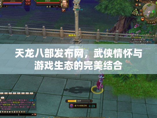 天龙八部发布网，武侠情怀与游戏生态的完美结合