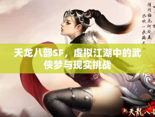 天龙八部SF，虚拟江湖中的武侠梦与现实挑战