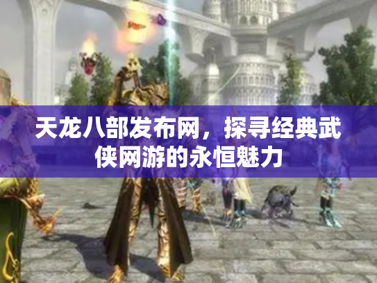 天龙八部发布网，探寻经典武侠网游的永恒魅力