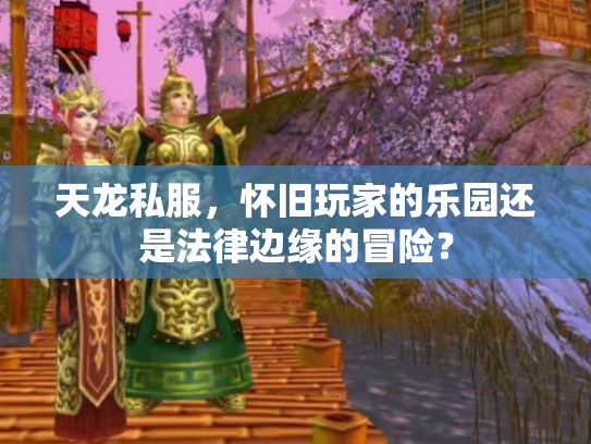 天龙私服，怀旧玩家的乐园还是法律边缘的冒险？