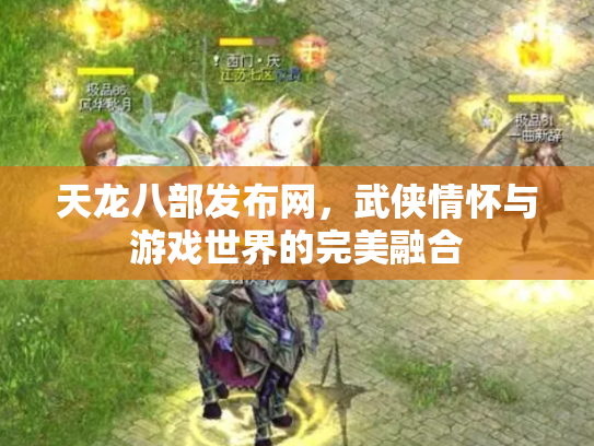 天龙八部发布网，武侠情怀与游戏世界的完美融合