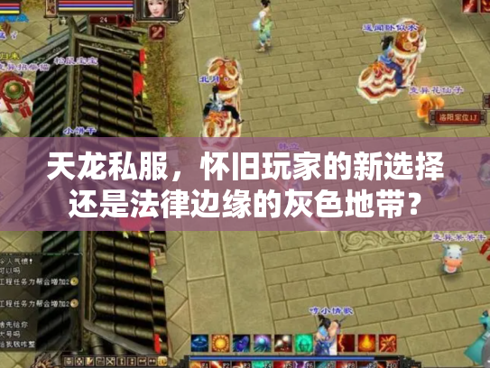 天龙私服，怀旧玩家的新选择还是法律边缘的灰色地带？