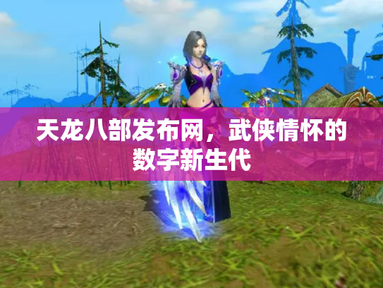 天龙八部发布网，武侠情怀的数字新生代