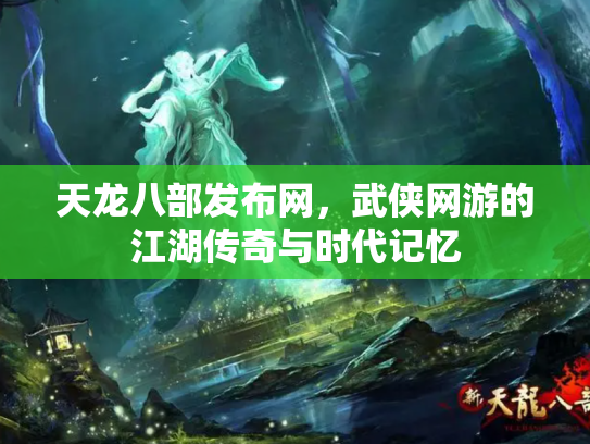 天龙八部发布网，武侠网游的江湖传奇与时代记忆