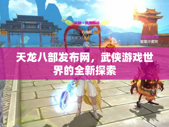 天龙八部发布网，武侠游戏世界的全新探索