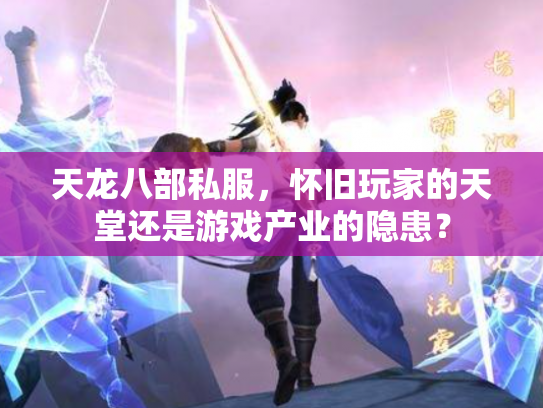 天龙八部私服，怀旧玩家的天堂还是游戏产业的隐患？