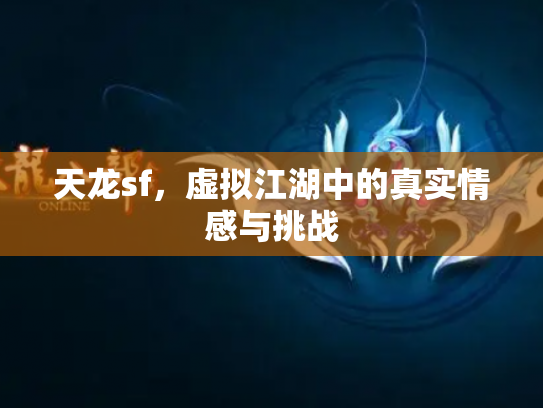 天龙sf，虚拟江湖中的真实情感与挑战