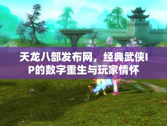 天龙八部发布网，经典武侠IP的数字重生与玩家情怀