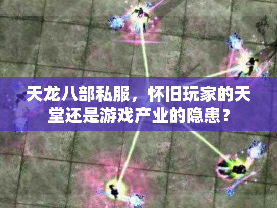 天龙八部私服，怀旧玩家的天堂还是游戏产业的隐患？