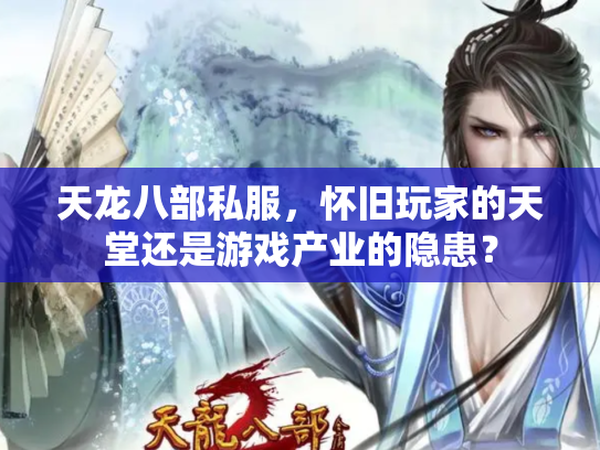 天龙八部私服，怀旧玩家的天堂还是游戏产业的隐患？