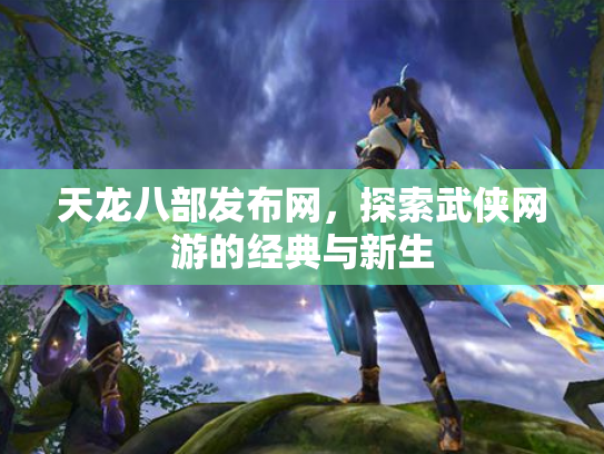 天龙八部发布网，探索武侠网游的经典与新生