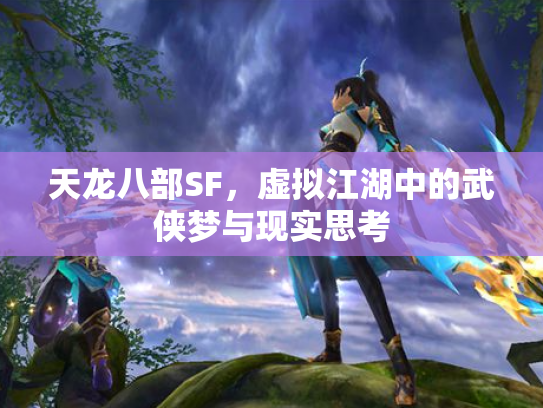 天龙八部SF，虚拟江湖中的武侠梦与现实思考