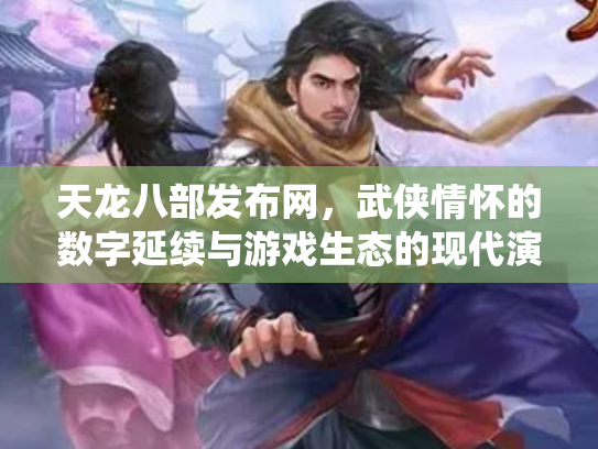 天龙八部发布网，武侠情怀的数字延续与游戏生态的现代演绎