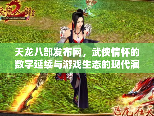 天龙八部发布网，武侠情怀的数字延续与游戏生态的现代演绎