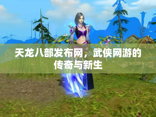 天龙八部发布网，武侠网游的传奇与新生