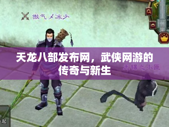 天龙八部发布网，武侠网游的传奇与新生
