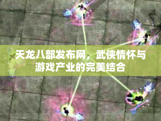 天龙八部发布网，武侠情怀与游戏产业的完美结合