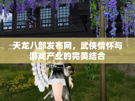 天龙八部发布网，武侠情怀与游戏产业的完美结合