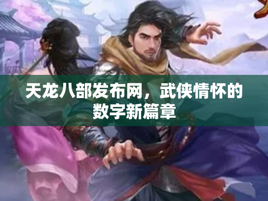 天龙八部发布网，武侠情怀的数字新篇章