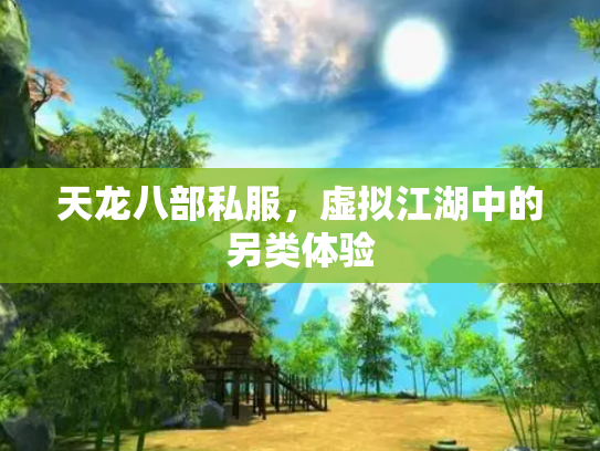 天龙八部私服,虚拟江湖中的另类体验 天龙八部私服,虚拟江湖中的另类体验