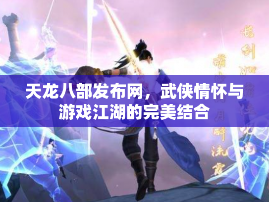天龙八部发布网，武侠情怀与游戏江湖的完美结合