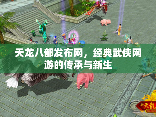 天龙八部发布网，经典武侠网游的传承与新生