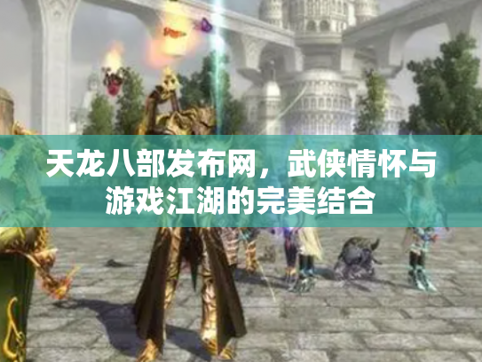 天龙八部发布网，武侠情怀与游戏江湖的完美结合