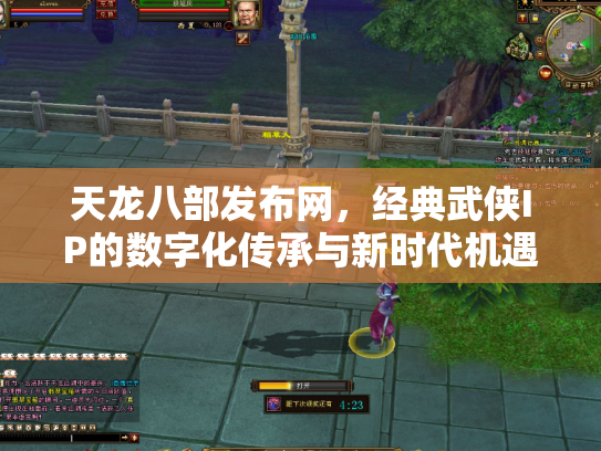 天龙八部发布网，经典武侠IP的数字化传承与新时代机遇
