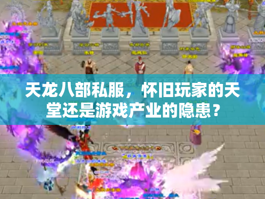 天龙八部私服，怀旧玩家的天堂还是游戏产业的隐患？