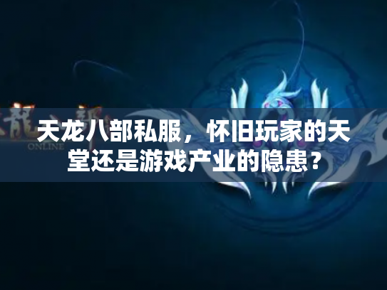 天龙八部私服，怀旧玩家的天堂还是游戏产业的隐患？