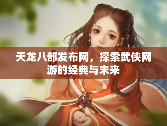 天龙八部发布网，探索武侠网游的经典与未来