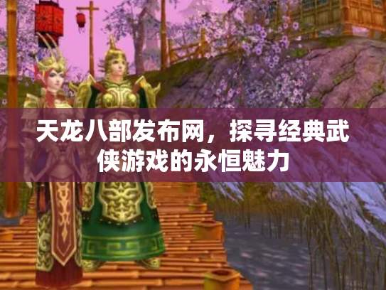 天龙八部发布网，探寻经典武侠游戏的永恒魅力