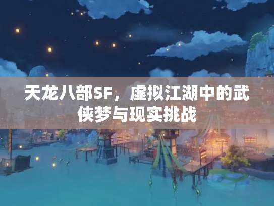 天龙八部SF，虚拟江湖中的武侠梦与现实挑战