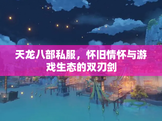 天龙八部私服，怀旧情怀与游戏生态的双刃剑
